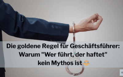 Haftung als GmbH-Geschäftsführer. Die goldene Regel für Geschäftsführer: Warum „Wer führt, der haftet“ kein Mythos ist ⚖️