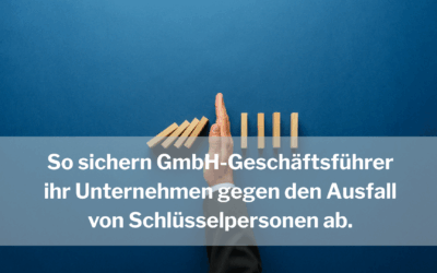 So sichern GmbH-Geschäftsführer ihr Unternehmen gegen den Ausfall von Schlüsselpersonen ab